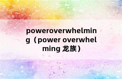 poweroverwhelming（power overwhelming 龙族）